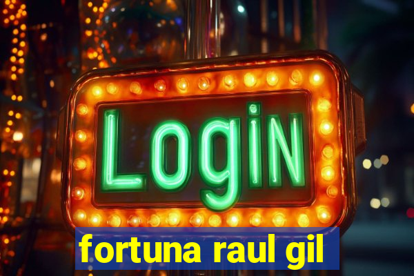 fortuna raul gil